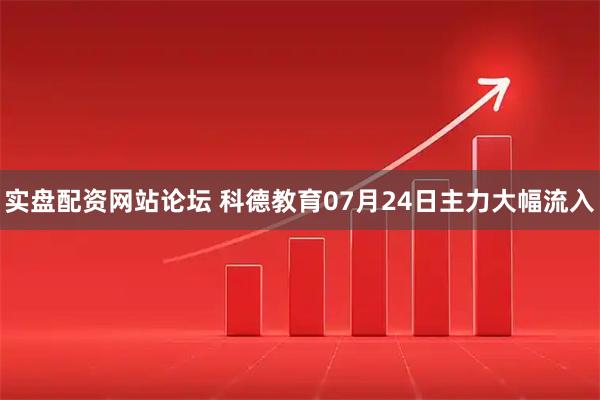 实盘配资网站论坛 科德教育07月24日主力大幅流入