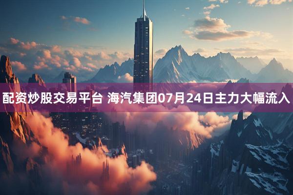 配资炒股交易平台 海汽集团07月24日主力大幅流入