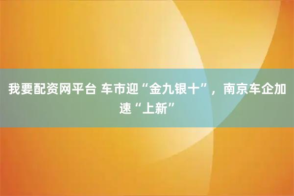 我要配资网平台 车市迎“金九银十”,南京车企加速“上新”