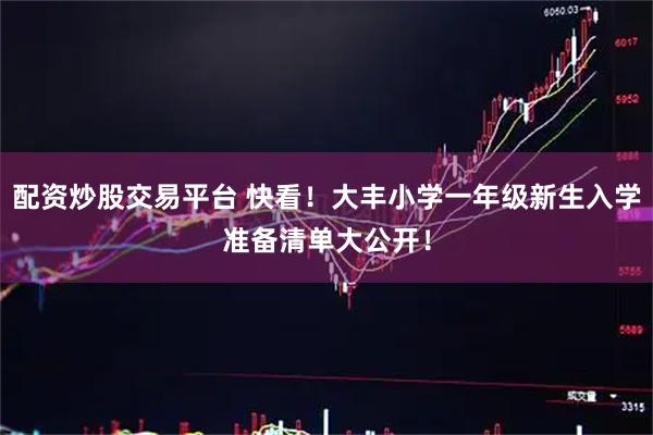 配资炒股交易平台 快看！大丰小学一年级新生入学准备清单大公开！