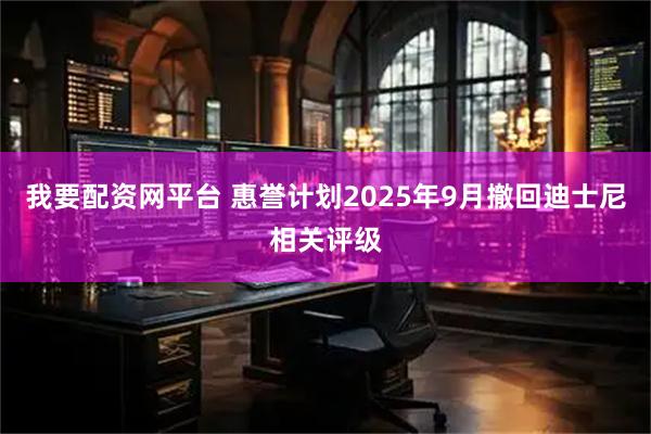 我要配资网平台 惠誉计划2025年9月撤回迪士尼相关评级