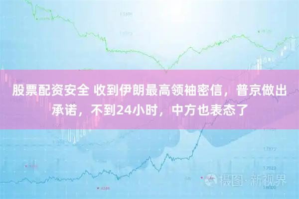 股票配资安全 收到伊朗最高领袖密信，普京做出承诺，不到24小时，中方也表态了