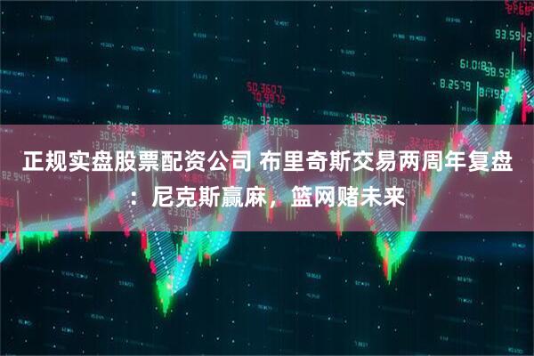 正规实盘股票配资公司 布里奇斯交易两周年复盘：尼克斯赢麻，篮网赌未来