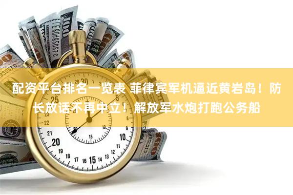 配资平台排名一览表 菲律宾军机逼近黄岩岛！防长放话不再中立！解放军水炮打跑公务船