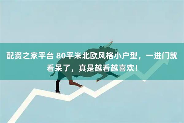 配资之家平台 80平米北欧风格小户型，一进门就看呆了，真是越看越喜欢！