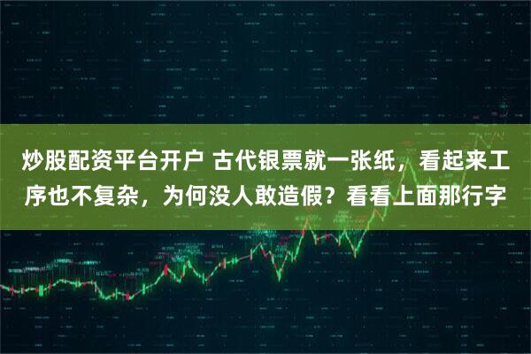 炒股配资平台开户 古代银票就一张纸，看起来工序也不复杂，为何没人敢造假？看看上面那行字